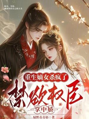 重生嫡女杀疯了！禁欲权臣掌中娇